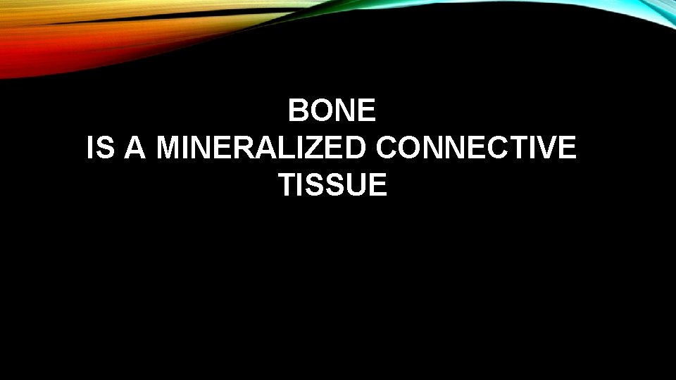 BONE IS A MINERALIZED CONNECTIVE TISSUE 