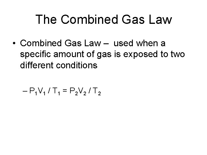 The Combined Gas Law • Combined Gas Law – used when a specific amount