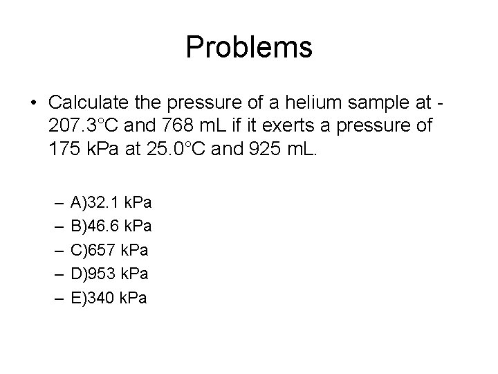 Problems • Calculate the pressure of a helium sample at 207. 3°C and 768