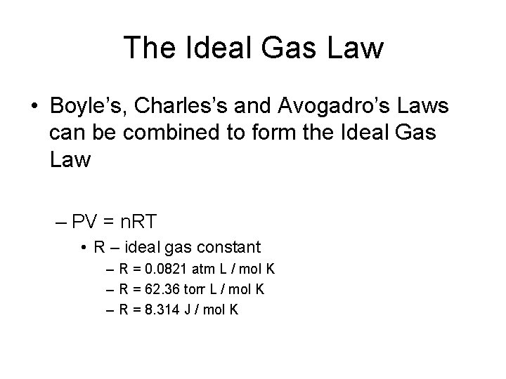 The Ideal Gas Law • Boyle’s, Charles’s and Avogadro’s Laws can be combined to