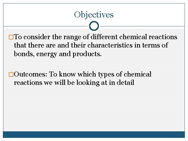 Objectives �To consider the range of different chemical reactions that there and their characteristics Objectives �To consider the range of different chemical reactions that there and their characteristics