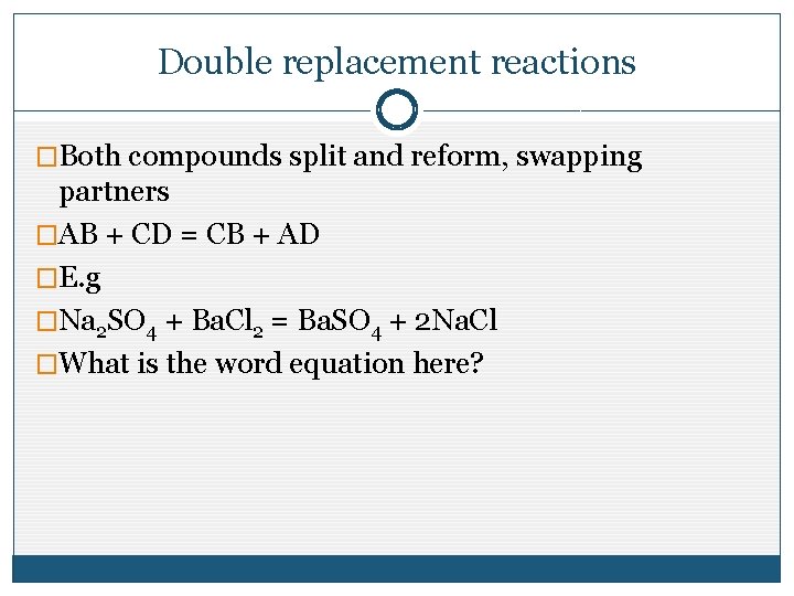 Double replacement reactions �Both compounds split and reform, swapping partners �AB + CD = Double replacement reactions �Both compounds split and reform, swapping partners �AB + CD =