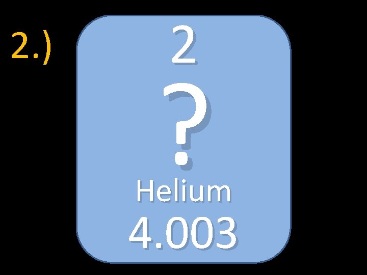 2. ) 2 ? Helium 4. 003 