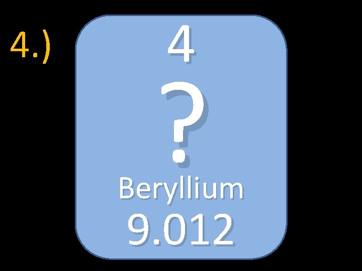 4. ) 4 ? Beryllium 9. 012 