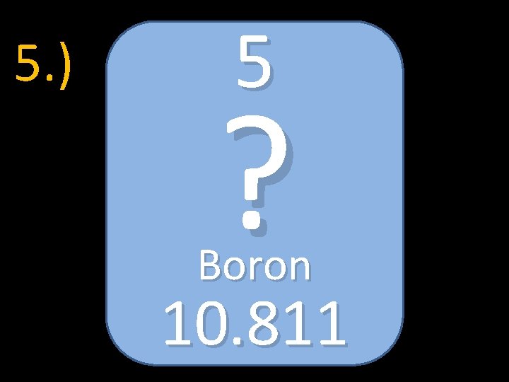 5. ) 5 ? Boron 10. 811 