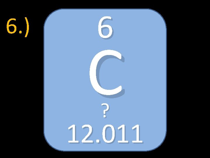 6. ) 6 C ? 12. 011 
