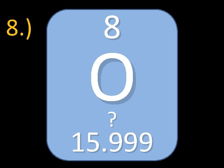 8. ) 8 O ? 15. 999 