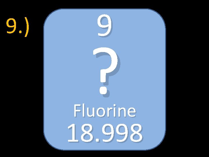 9. ) 9 ? Fluorine 18. 998 
