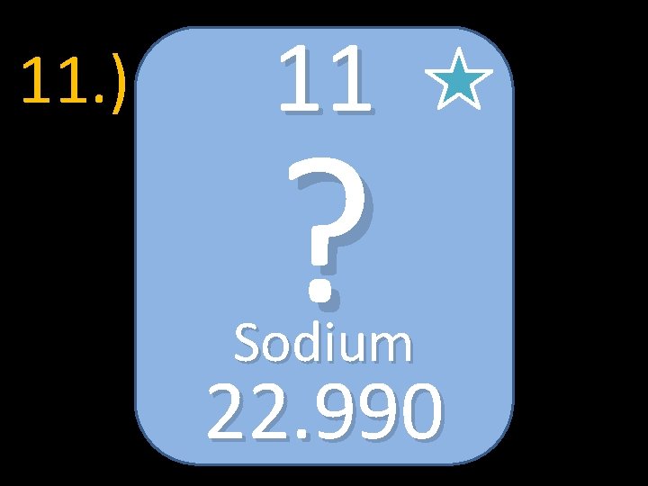 11. ) 11 ? Sodium 22. 990 