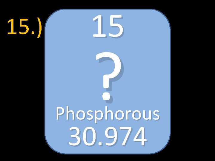 15. ) 15 ? Phosphorous 30. 974 