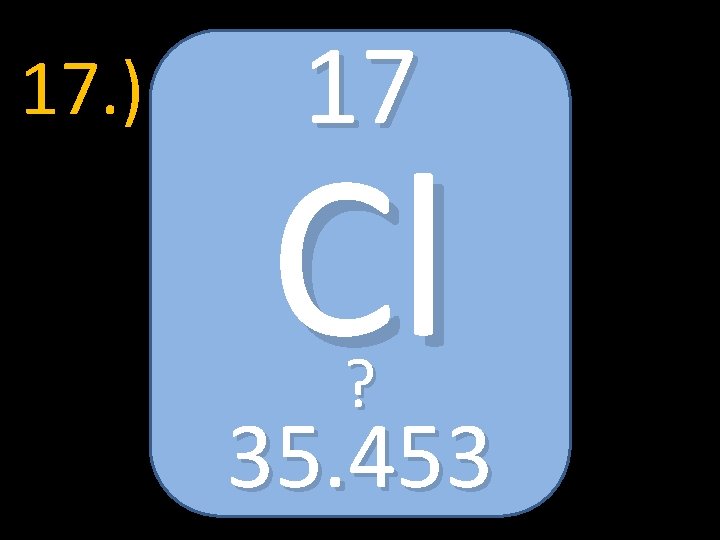 17. ) 17 Cl ? 35. 453 