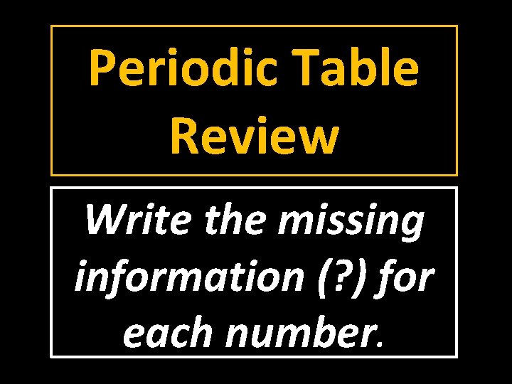 Periodic Table Review Write the missing information (? ) for each number. 