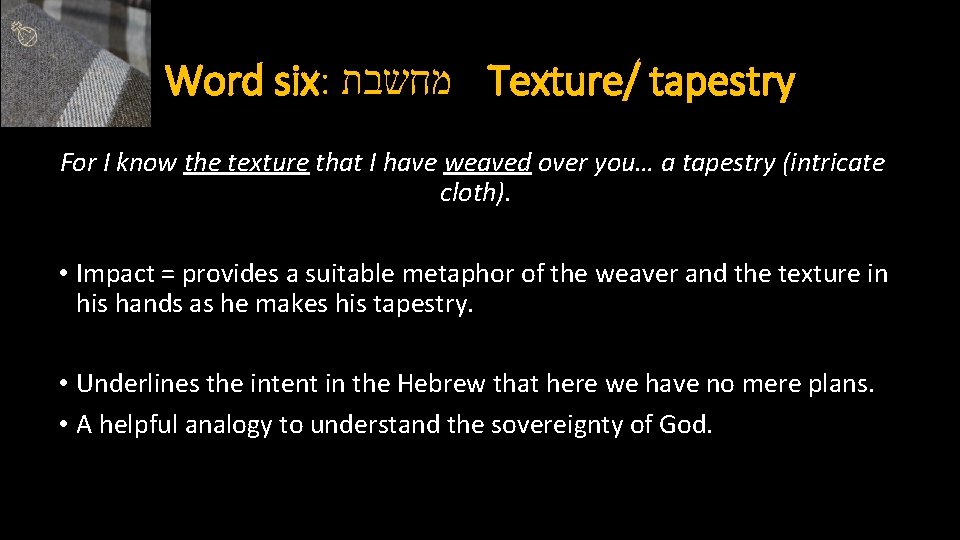 Word six: מחשבת Texture/ tapestry For I know the texture that I have weaved