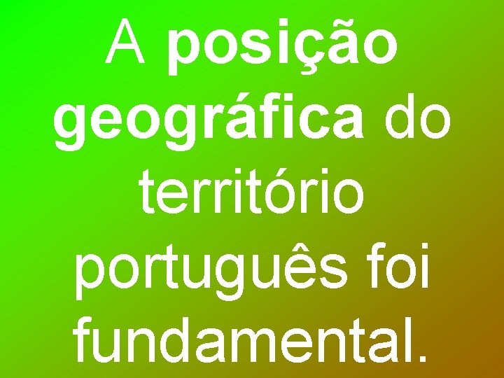 A posição geográfica do território português foi fundamental. 