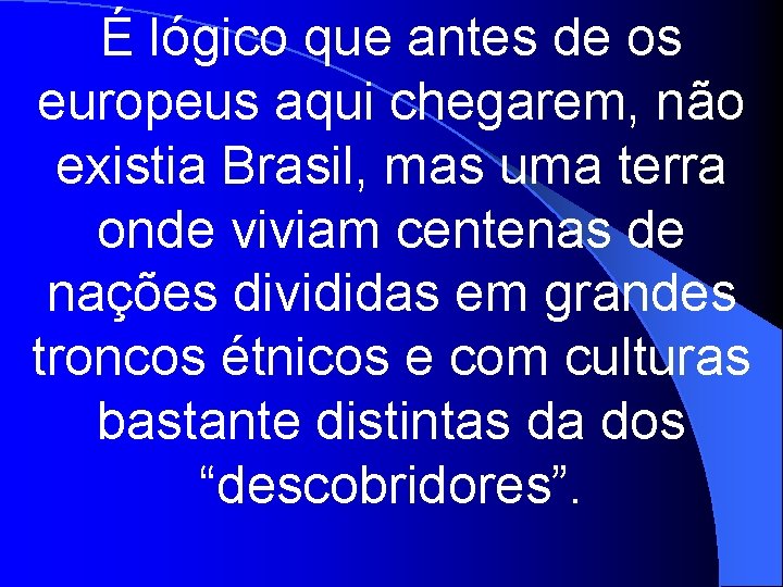 É lógico que antes de os europeus aqui chegarem, não existia Brasil, mas uma