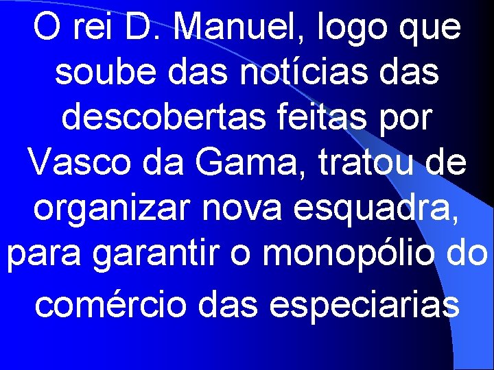 O rei D. Manuel, logo que soube das notícias descobertas feitas por Vasco da