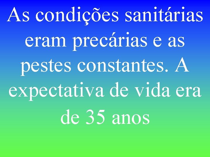 As condições sanitárias eram precárias e as pestes constantes. A expectativa de vida era