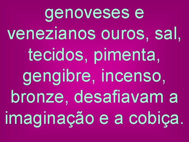 genoveses e venezianos ouros, sal, tecidos, pimenta, gengibre, incenso, bronze, desafiavam a imaginação e