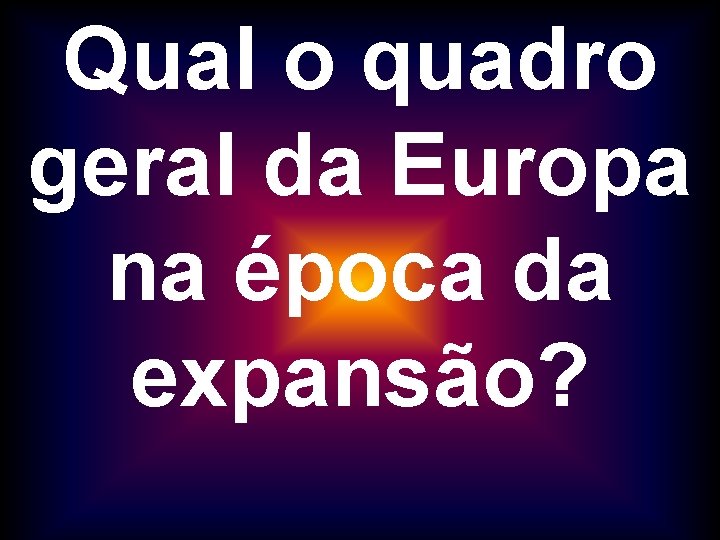 Qual o quadro geral da Europa na época da expansão? 