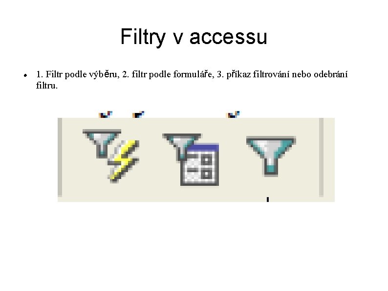 Filtry v accessu 1. Filtr podle výběru, 2. filtr podle formuláře, 3. příkaz filtrování