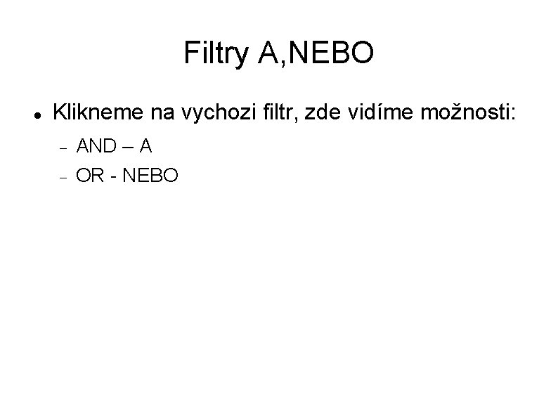 Filtry A, NEBO Klikneme na vychozi filtr, zde vidíme možnosti: AND – A OR