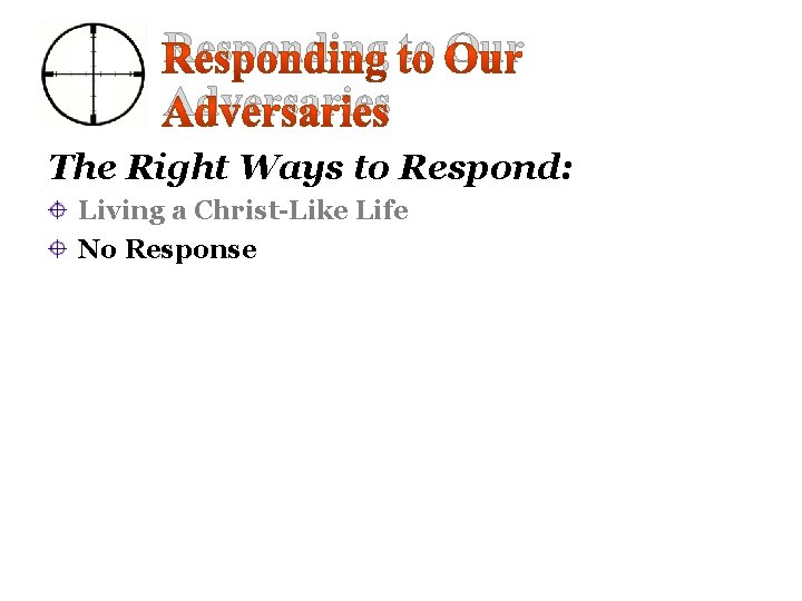 Responding to Our Adversaries The Right Ways to Respond: Living a Christ-Like Life No