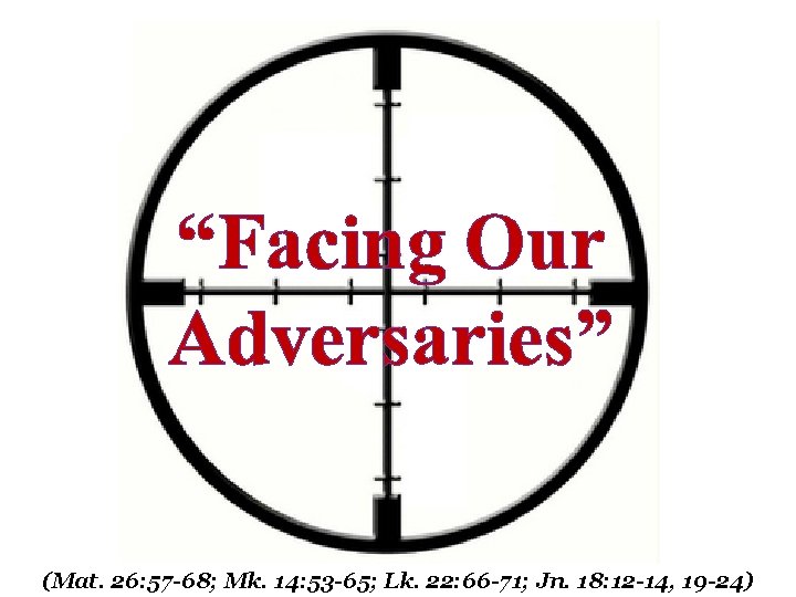 “Facing Our Adversaries” (Mat. 26: 57 -68; Mk. 14: 53 -65; Lk. 22: 66