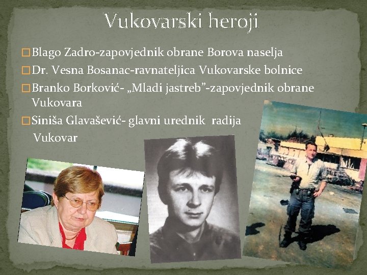 Vukovarski heroji � Blago Zadro-zapovjednik obrane Borova naselja � Dr. Vesna Bosanac-ravnateljica Vukovarske bolnice