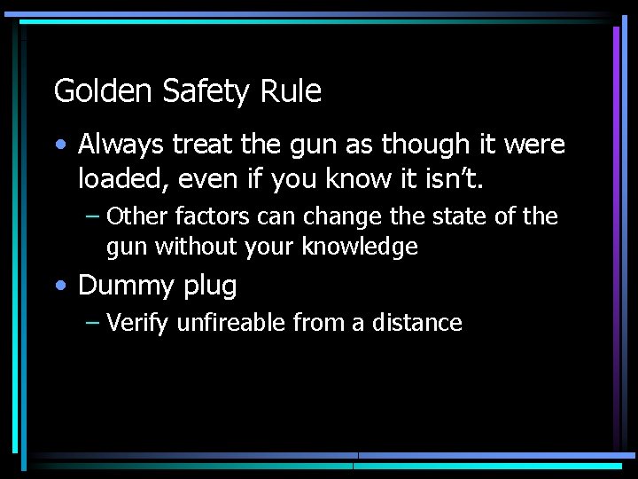 Golden Safety Rule • Always treat the gun as though it were loaded, even