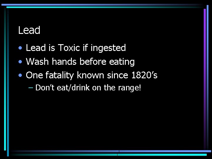 Lead • Lead is Toxic if ingested • Wash hands before eating • One