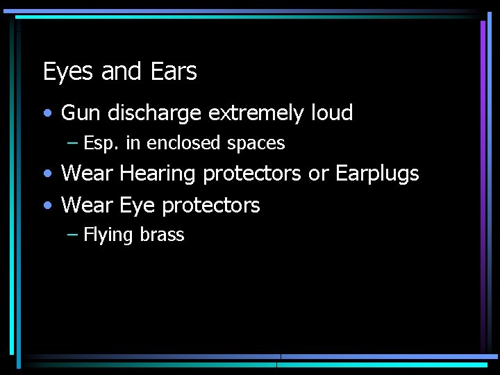 Eyes and Ears • Gun discharge extremely loud – Esp. in enclosed spaces •