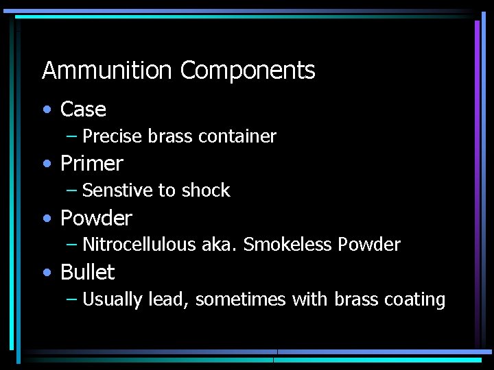 Ammunition Components • Case – Precise brass container • Primer – Senstive to shock