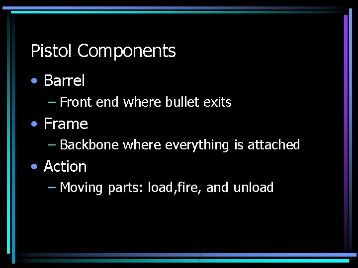 Pistol Components • Barrel – Front end where bullet exits • Frame – Backbone