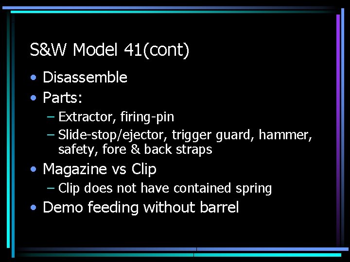 S&W Model 41(cont) • Disassemble • Parts: – Extractor, firing-pin – Slide-stop/ejector, trigger guard,