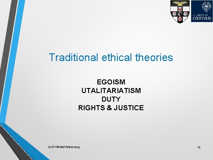 Traditional ethical theories EGOISM UTALITARIATISM DUTY RIGHTS & JUSTICE (c) Dr Michael Fascia 2019