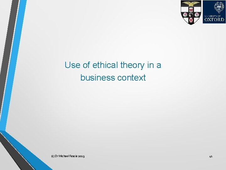 Use of ethical theory in a business context (c) Dr Michael Fascia 2019 41