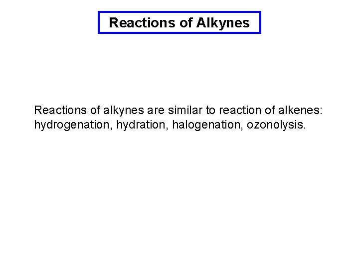 Reactions of Alkynes Reactions of alkynes are similar to reaction of alkenes: hydrogenation, hydration,