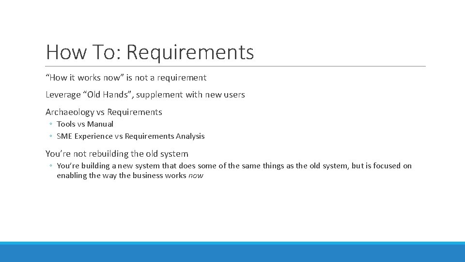 How To: Requirements “How it works now” is not a requirement Leverage “Old Hands”,