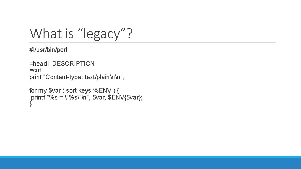 What is “legacy”? #!/usr/bin/perl =head 1 DESCRIPTION =cut print "Content-type: text/plainnn"; for my $var