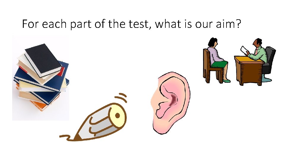 For each part of the test, what is our aim? 