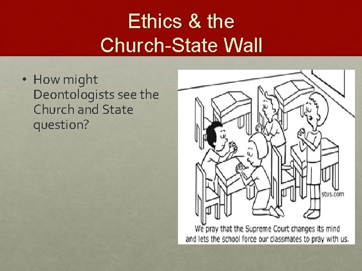 Ethics & the Church-State Wall • How might Deontologists see the Church and State