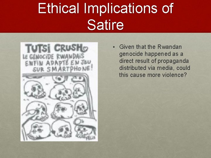 Ethical Implications of Satire • Given that the Rwandan genocide happened as a direct