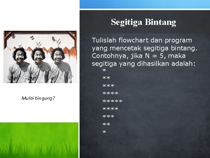 Segitiga Bintang Mulai bingung? Tulislah flowchart dan program yang mencetak segitiga bintang. Contohnya, jika