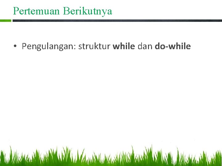 Pertemuan Berikutnya • Pengulangan: struktur while dan do-while 