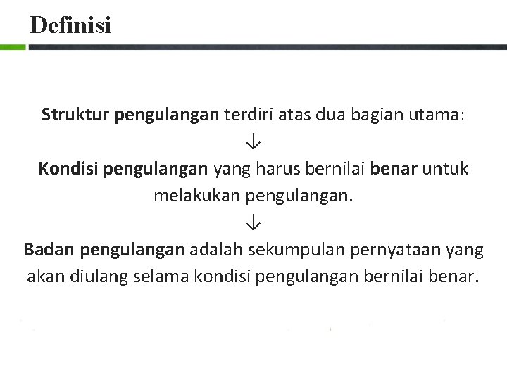 Definisi Struktur pengulangan terdiri atas dua bagian utama: ↓ Kondisi pengulangan yang harus bernilai