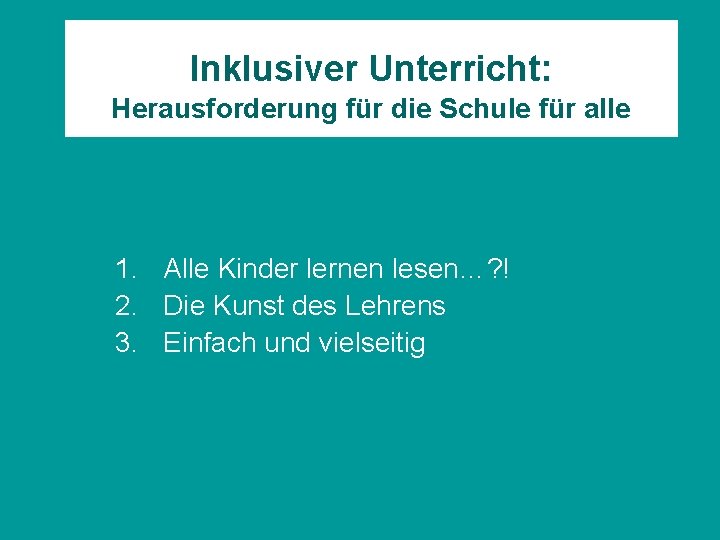 Inklusiver Unterricht: Herausforderung für die Schule für alle 1. Alle Kinder lernen lesen…? !