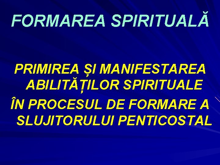 FORMAREA SPIRITUALĂ PRIMIREA ȘI MANIFESTAREA ABILITĂȚILOR SPIRITUALE ÎN PROCESUL DE FORMARE A SLUJITORULUI PENTICOSTAL