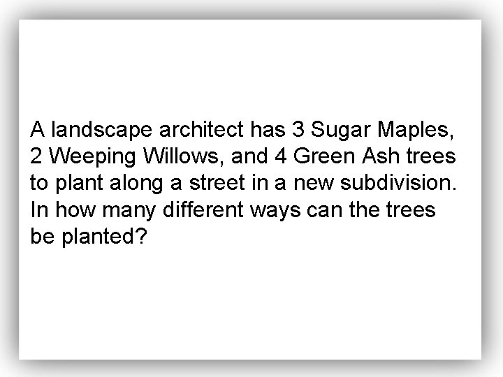 A landscape architect has 3 Sugar Maples, 2 Weeping Willows, and 4 Green Ash