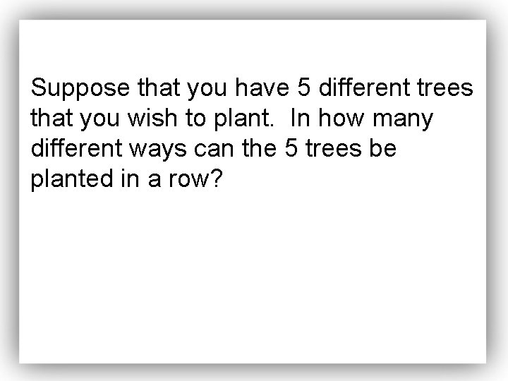 Suppose that you have 5 different trees that you wish to plant. In how
