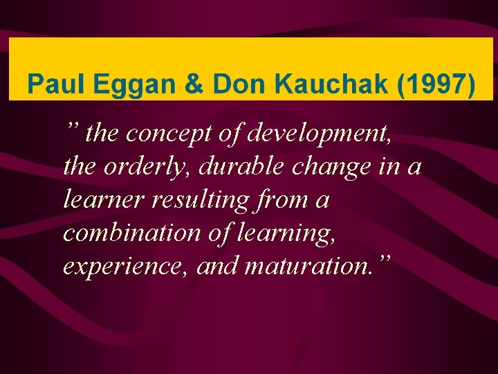 ” the concept of development, the orderly, durable change in a learner resulting from